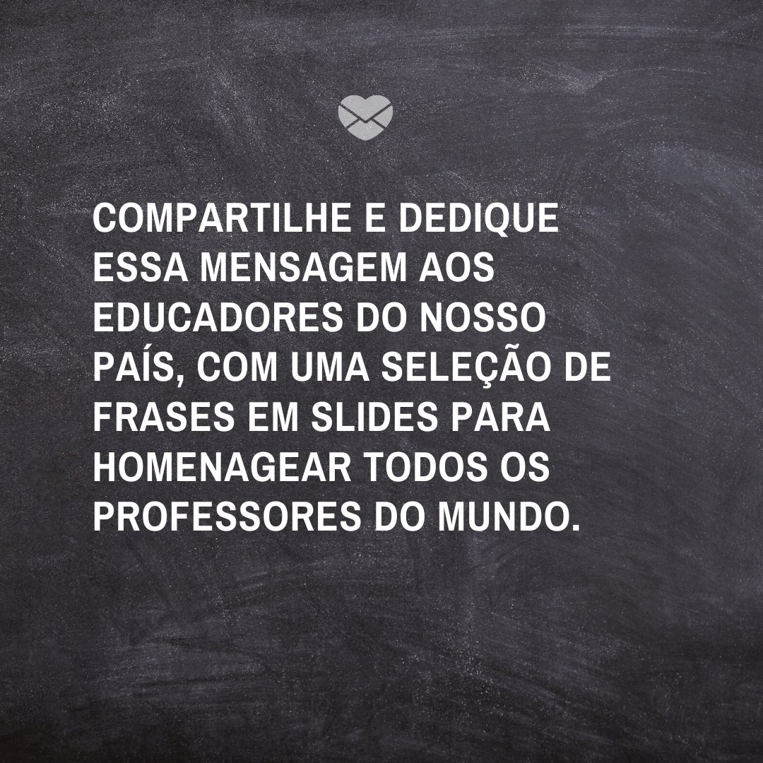 'Compartilhe e dedique essa mensagem aos educadores do nosso país, com uma seleção de frases em slides para homenagear todos os professores do mundo.' -Oração e Frases para o Dia do Professor