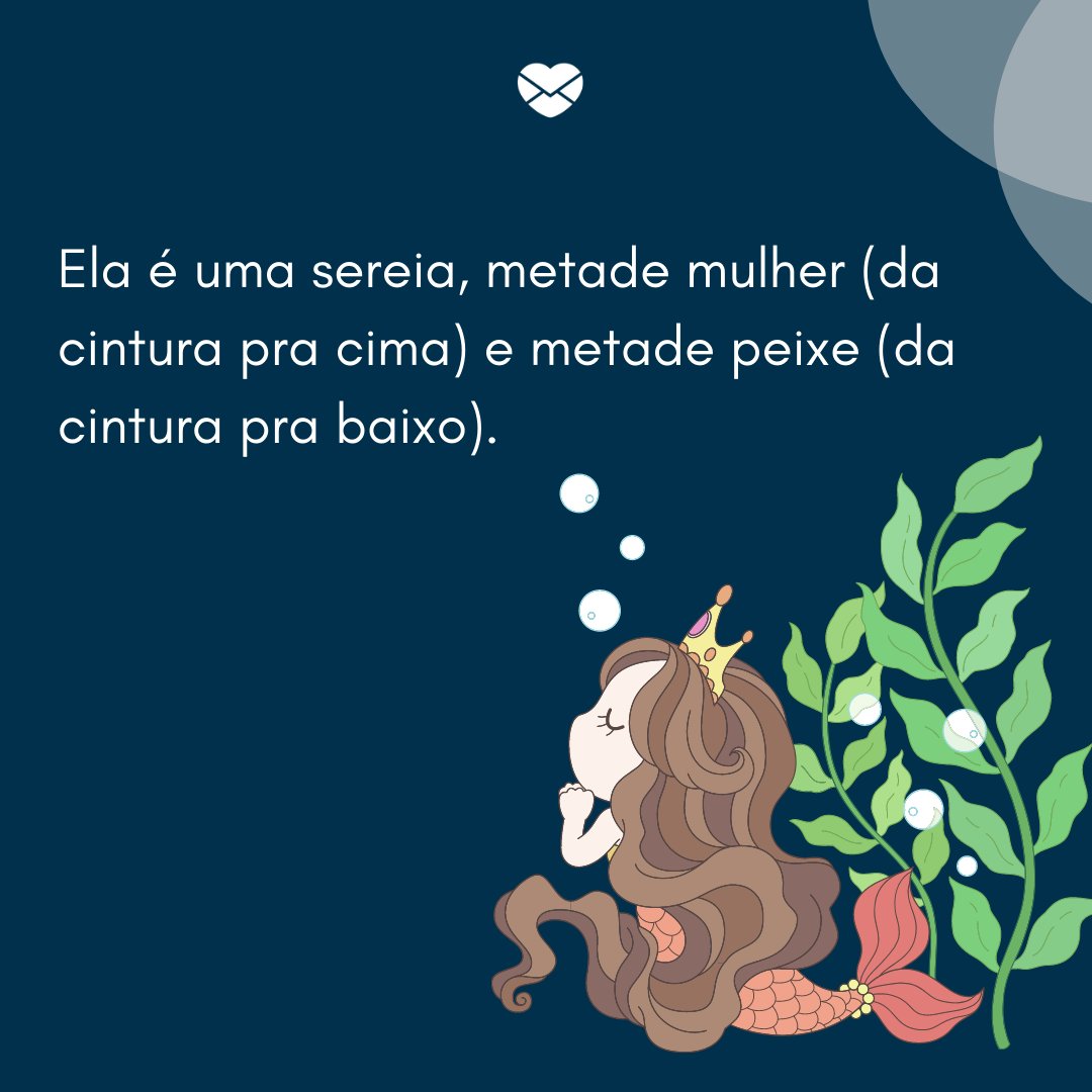 'Ela é uma sereia, metade mulher (da cintura pra cima) e metade peixe (da cintura pra baixo).' - Lendas Folclóricas