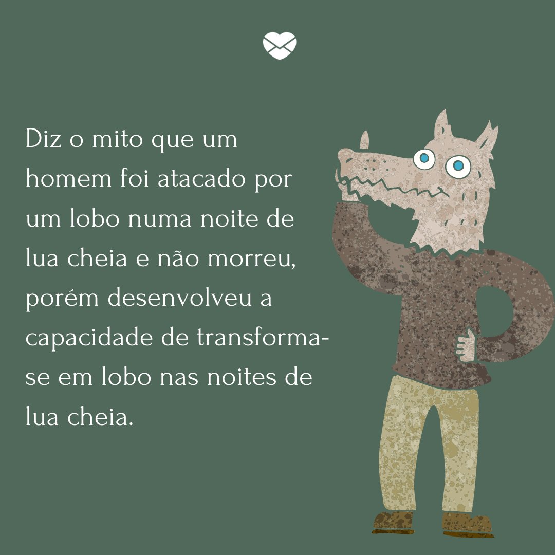 Mensagens Com Amor/Canva 'Diz o mito que um homem foi atacado por um lobo numa noite de lua cheia e não morreu, porém desenvolveu a capacidade de transforma-se em lobo nas noites de lua cheia.' - Lendas Folclóricas