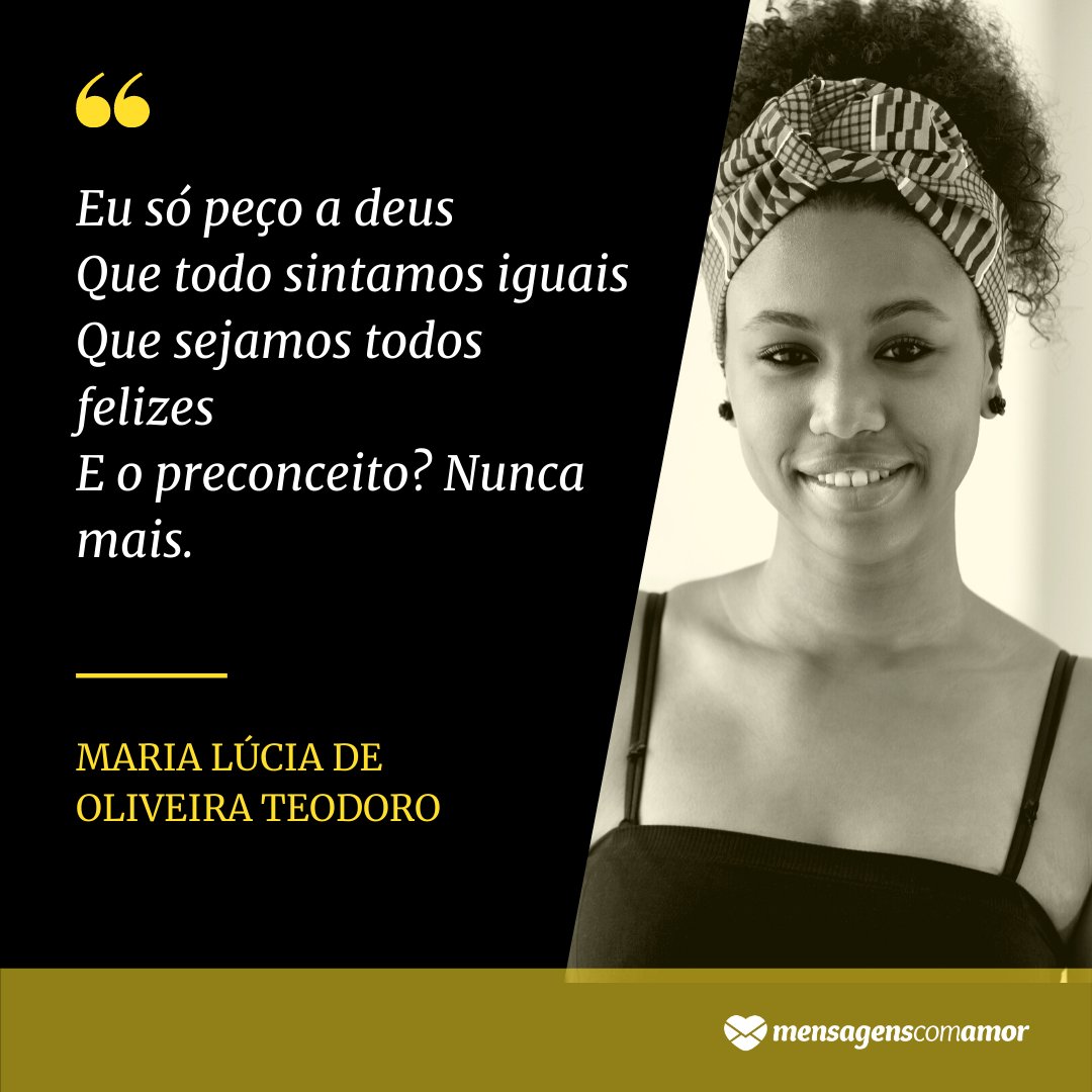 'Eu só peço a deus Que todo sintamos iguais Que sejamos todos felizes E o preconceito? Nunca mais.' - Frases para o Dia da Consciência Negra