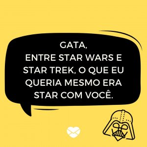 MensagensComAmor 'Gata, entre Star Wars e Star trek, O que eu queria mesmo era star com você.' - Cantadas de Pedreiro