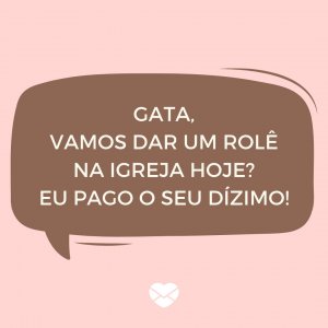 MensagensComAmor 'Gata, vamos dar um rolê na igreja hoje? Eu pago o seu dízimo!' - Cantadas de Pedreiro