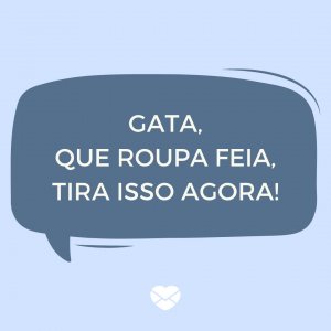 MensagensComAmor 'Gata, que roupa feia, tira isso agora!' - Cantadas de Pedreiro