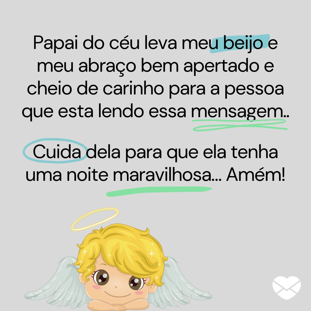 'Papai do céu leva meu beijo e meu abraço bem apertado e cheio de carinho para a pessoa que esta lendo essa mensagem.   Cuida dela para que ela tenha uma noite maravilhosa… Amém!' -  Mensagens de boa noite