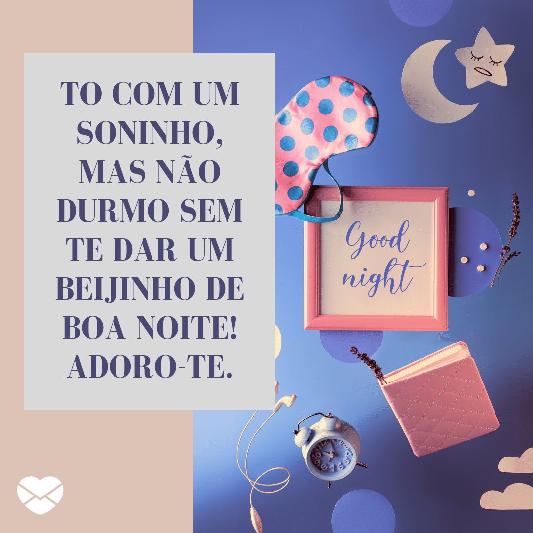 'To com um soninho, mas não durmo sem te dar um beijinho de boa noite!   Adoro-te.' - Mensagens de boa noite