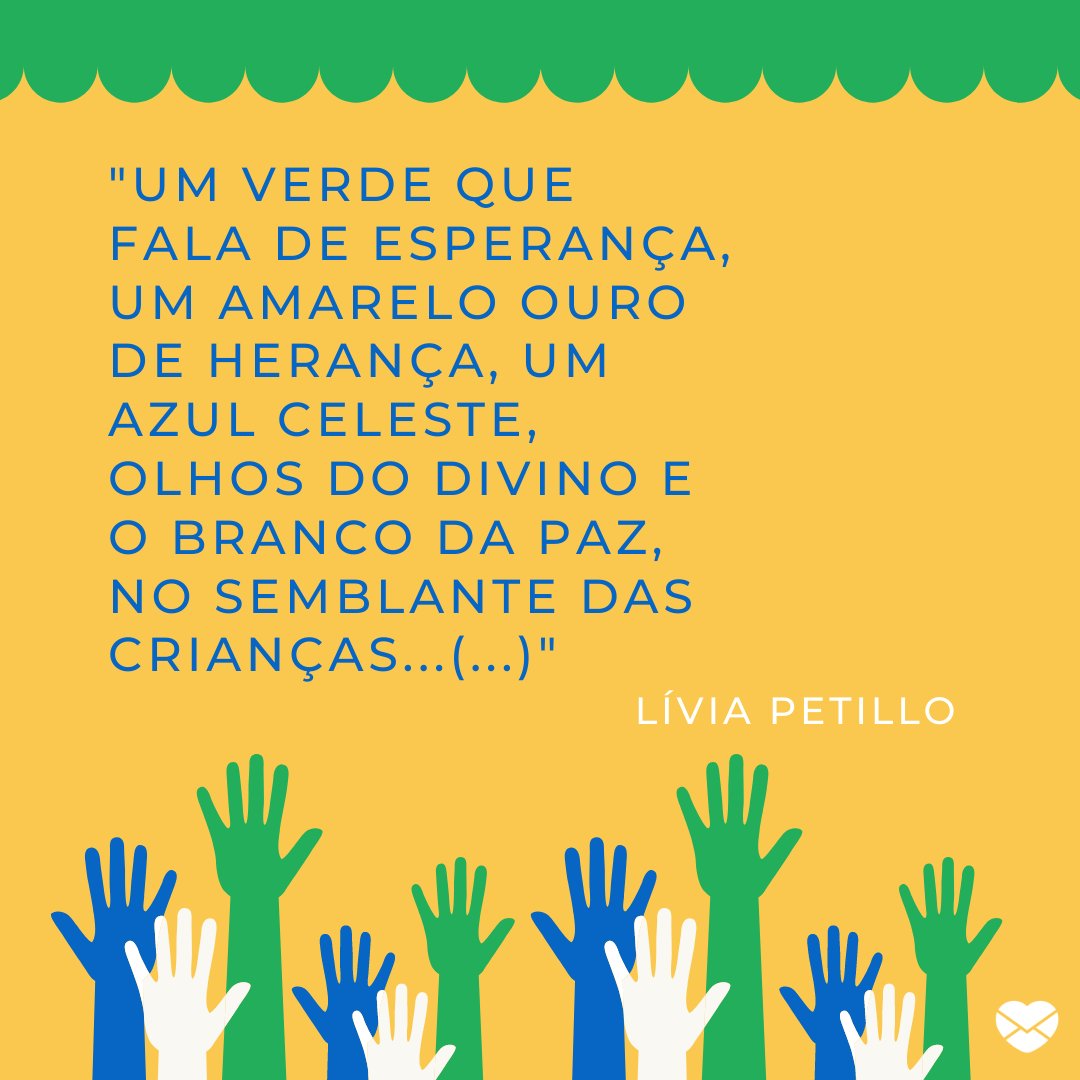 'Um verde que fala de esperança, um amarelo ouro de herança, um azul celeste, olhos do divino e o branco da Paz, no semblante das crianças...' -  Dia da Proclamação da República