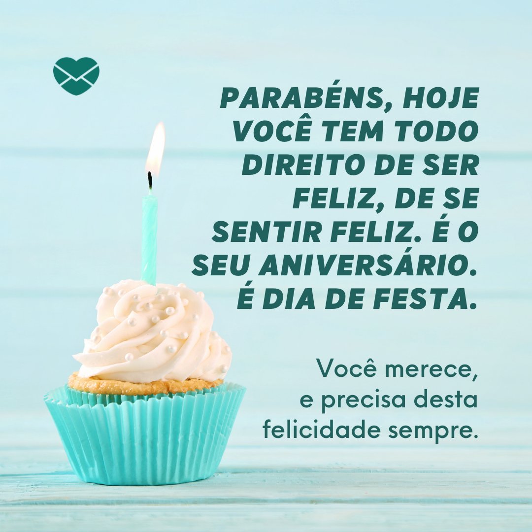 'Parabéns, hoje você tem todo direito de ser feliz, de se sentir feliz. É o seu aniversário. É dia de festa. Você merece, e precisa desta felicidade sempre.' - Aniversário do Amigo