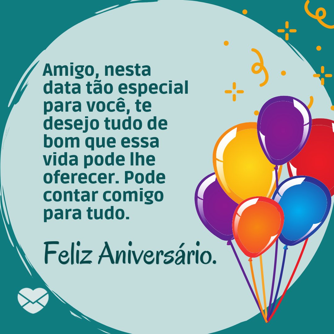 'Amigo, nesta data tão especial para você, te desejo tudo de bom que essa vida pode lhe oferecer. Pode contar comigo para tudo. Feliz Aniversário.' - Aniversário do Amigo