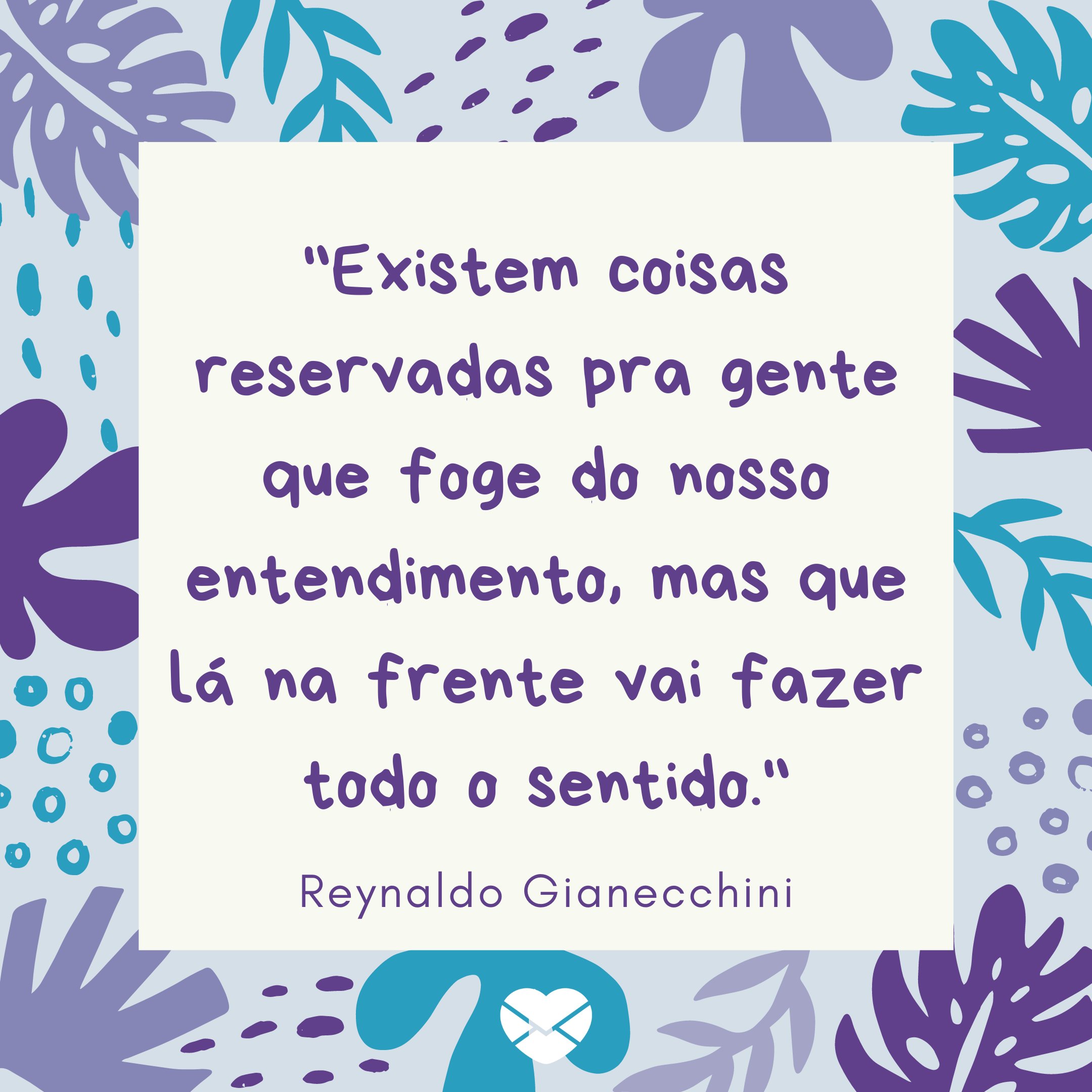 'Existem coisas reservadas pra gente que foge do nosso entendimento, mas que lá na frente vai fazer todo o sentido.  - Reynaldo Gianecchini' - Frases de TV