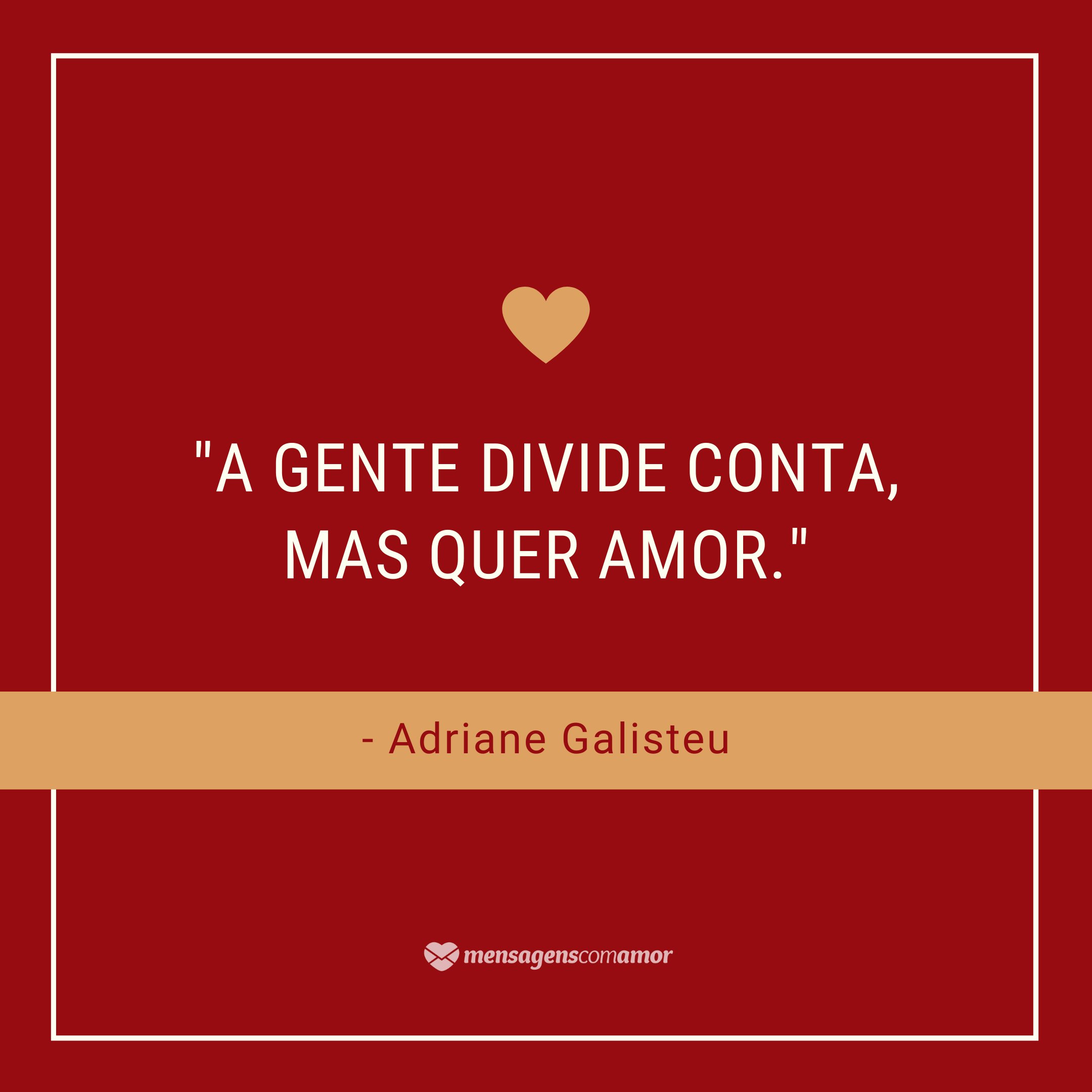 'A gente divide conta, mas quer amor. - Adriane Galisteu' - Frases de TV