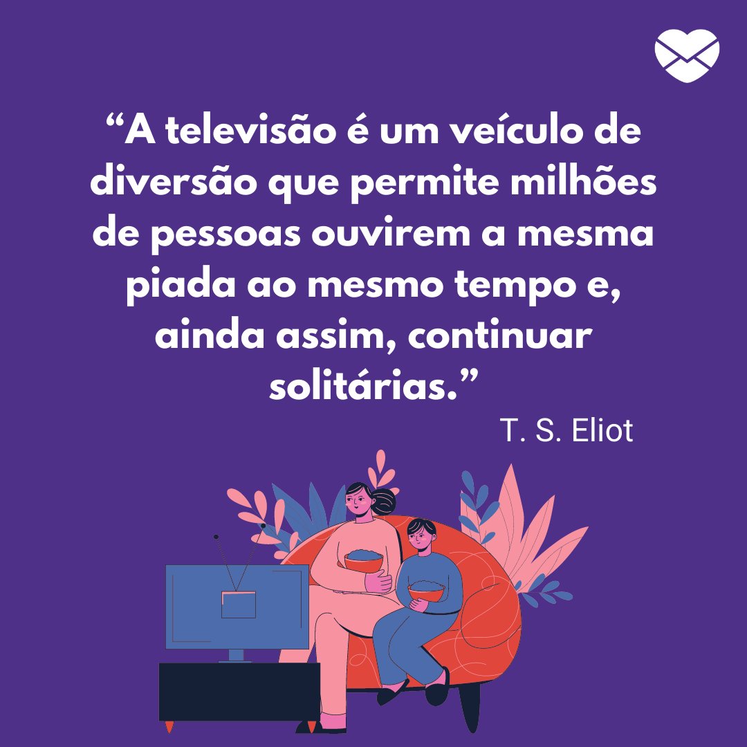 '“A televisão é um veículo de diversão que permite milhões de pessoas ouvirem a mesma piada ao mesmo tempo e, ainda assim, continuar solitárias.”' -  Dia da Televisão