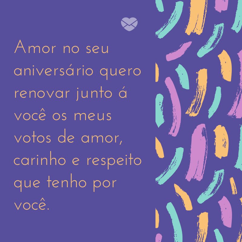 Amor no seu aniversário quero renovar junto á vocª os meus votos de amor carinho e respeito que tenho por vocª