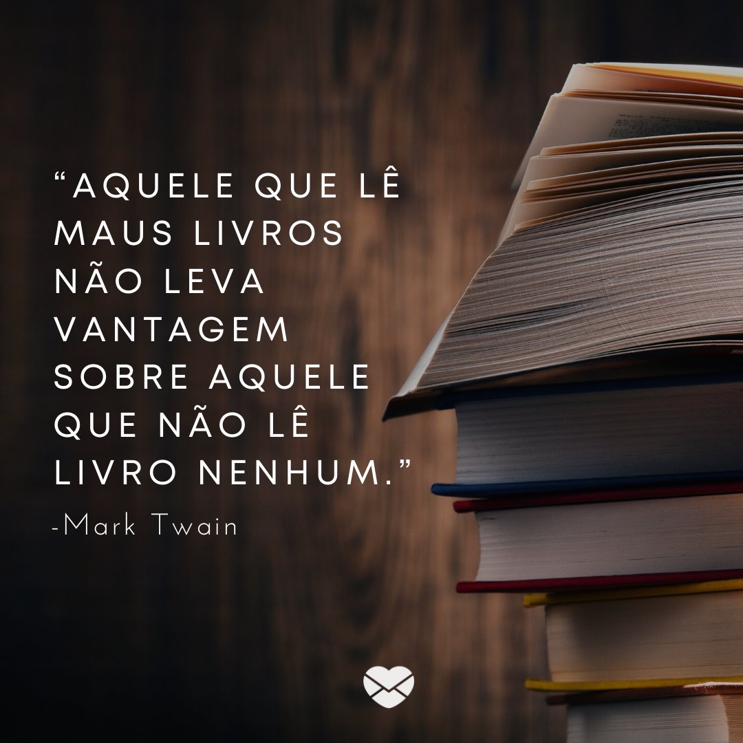 “Aquele que lê maus livros não leva vantagem sobre aquele que não lê livro nenhum.” -Frases de Escritores Famosos