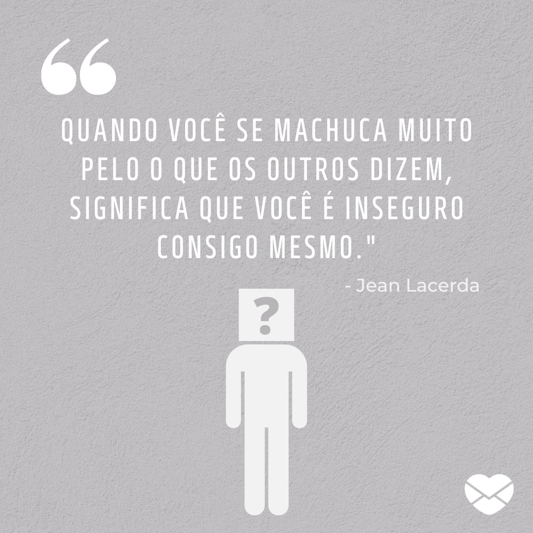 'Quando você se machuca muito pelo o que os outros dizem, significa que você é inseguro consigo mesmo.' - Frases de um Pensador