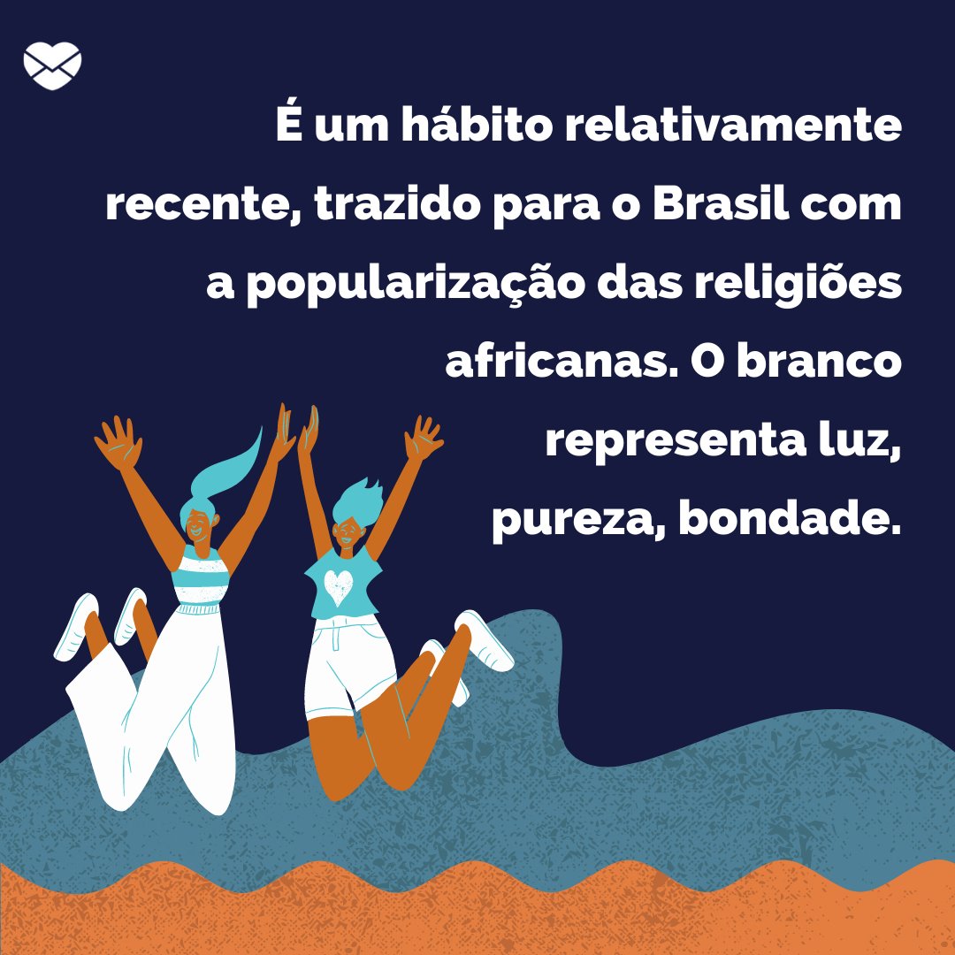 'É um hábito relativamente recente, trazido para o Brasil com a popularização das religiões africanas. O branco representa luz, pureza, bondade.' - Simpatias para Ano Novo