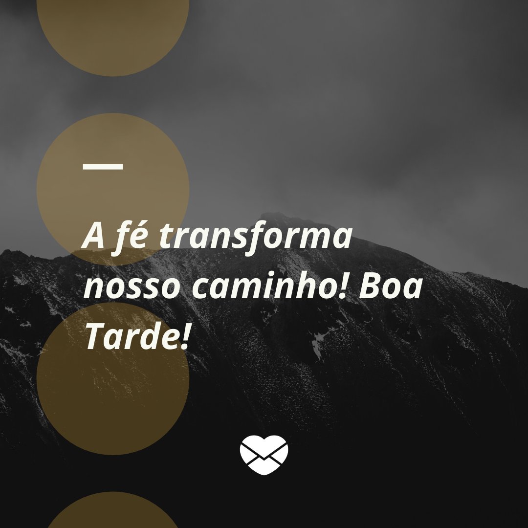 'A fé transforma nosso caminho! Boa Tarde!' - Mensagens de Boa Tarde