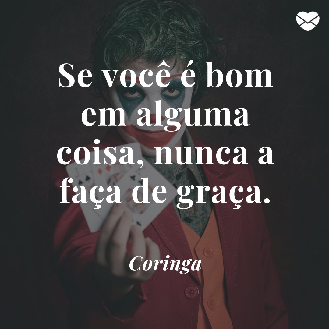 'Se você é bom em alguma coisa, nunca a faça de graça.' - Coringa