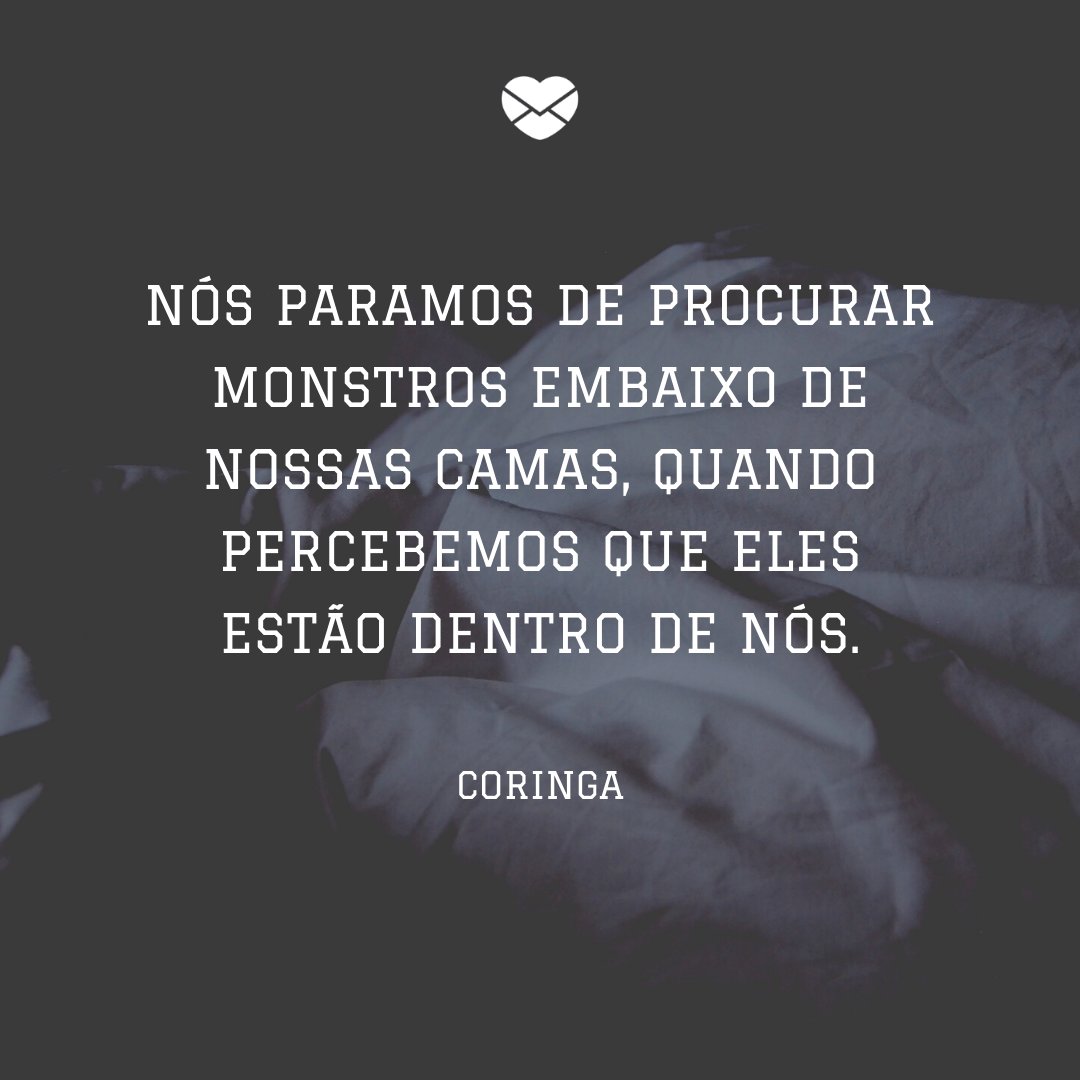 'Nós paramos de procurar monstros embaixo de nossas camas, quando percebemos que eles estão dentro de nós.' -  Coringa