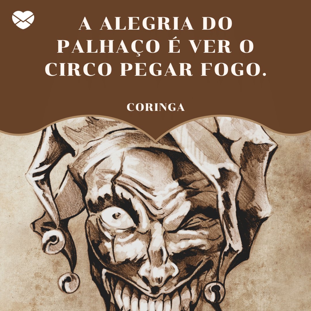 'A alegria do palhaço é ver o circo pegar fogo.' - Coringa