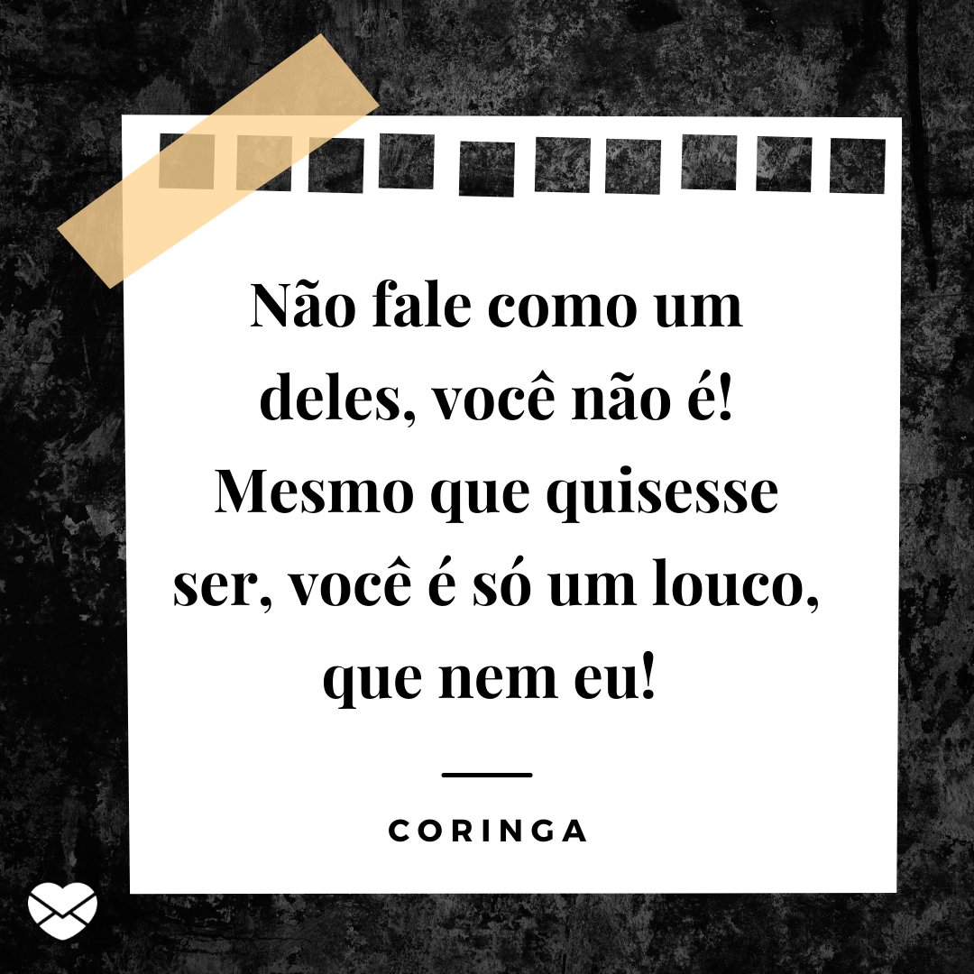 'Não fale como um deles, você não é! Mesmo que quisesse ser, você é só um louco, que nem eu!' - Coringa