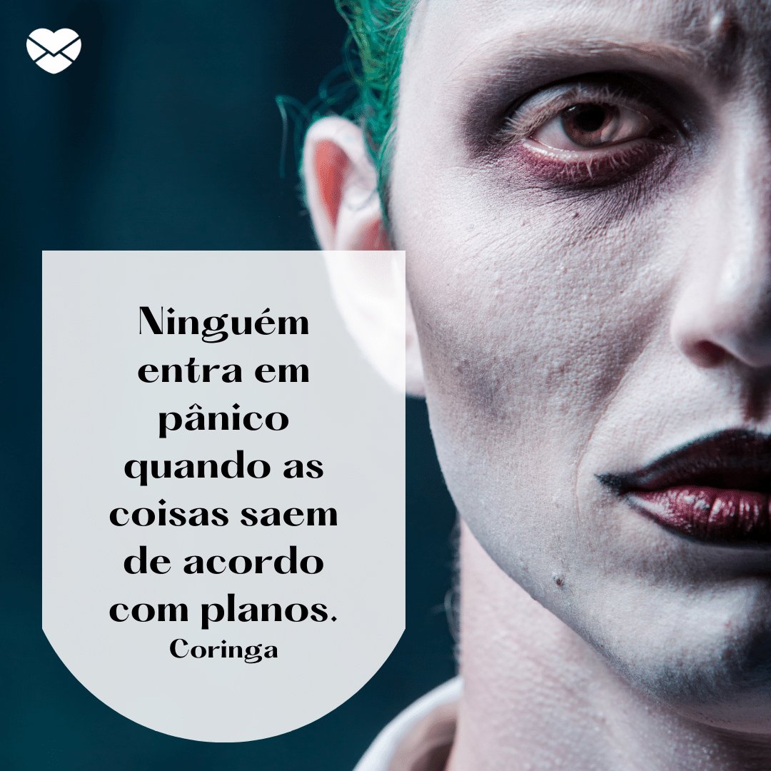 'Ninguém entra em pânico quando as coisas saem de acordo com planos.' - Coringa