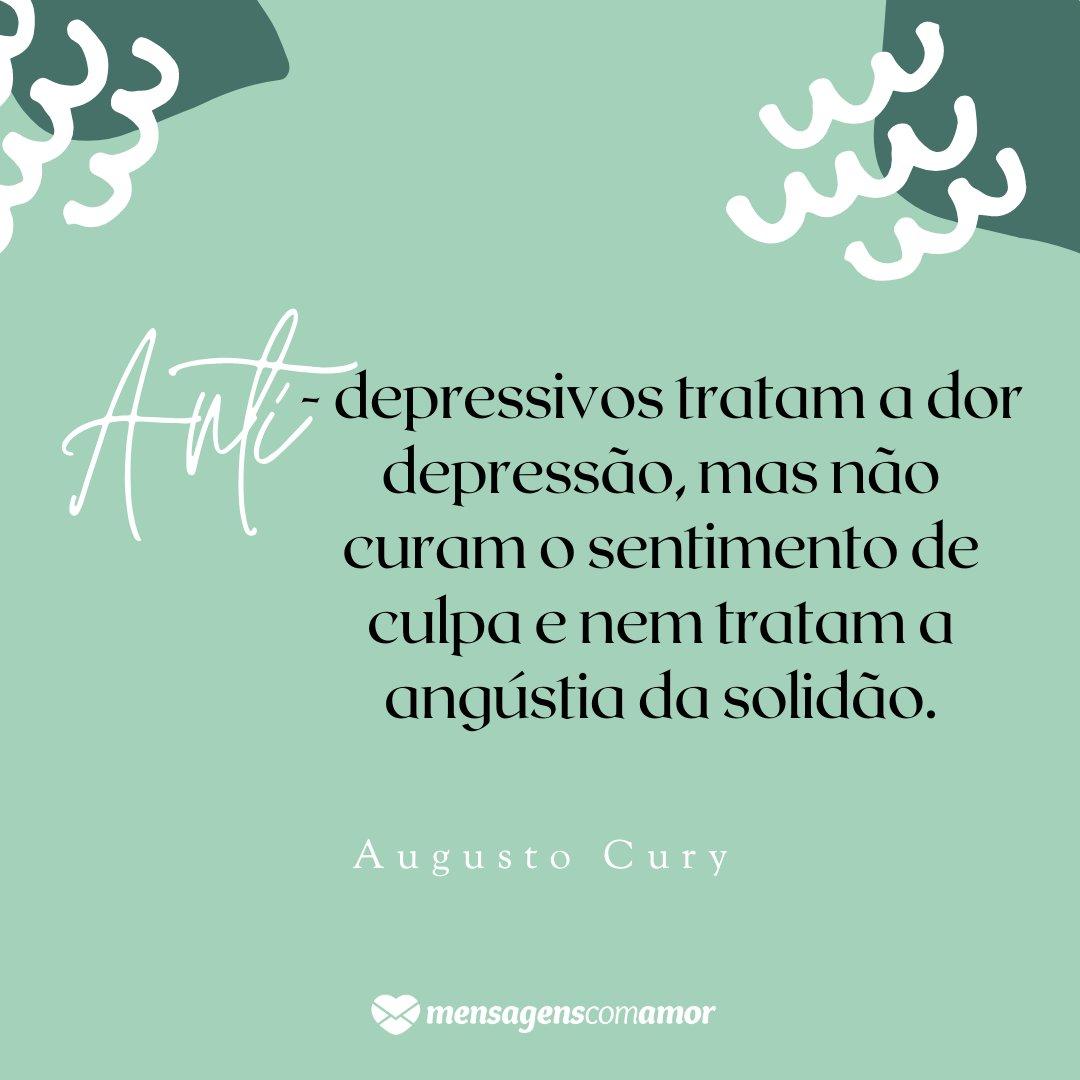'Anti - depressivos tratam a dor depressão, mas não curam o sentimento de culpa e nem tratam a angústia da solidão.' - Frases de Depressão