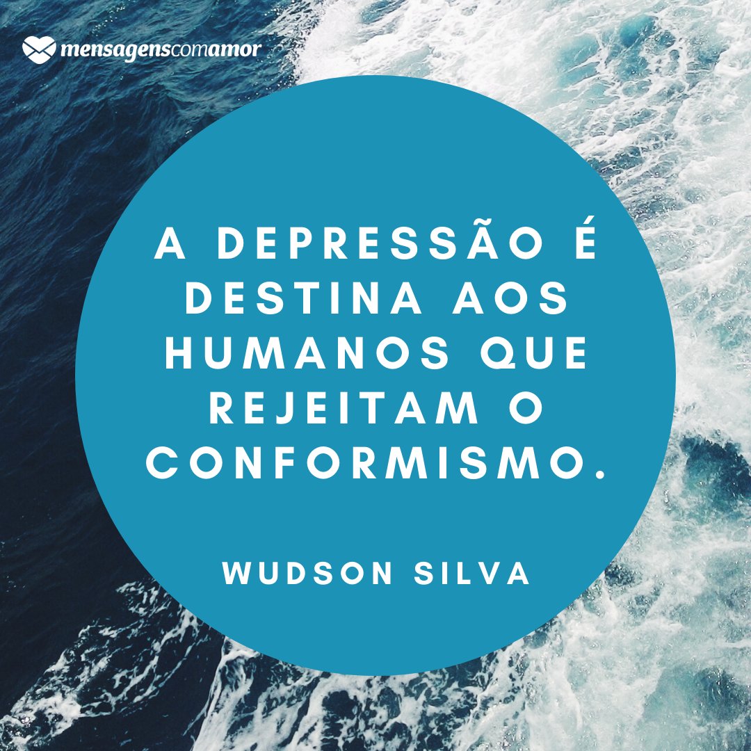 'A depressão é destina aos humanos que rejeitam o conformismo.' - Frases de Depressão