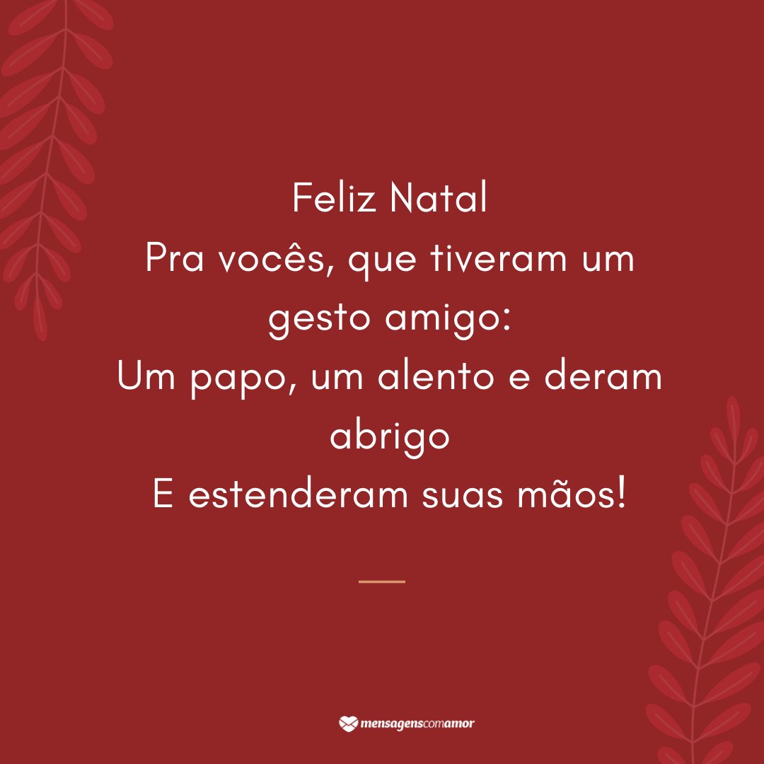 'Feliz Natal Pra vocês, que tiveram um gesto amigo: Um papo, um alento e deram abrigo E estenderam suas mãos!' - Mensagens Especiais de Natal