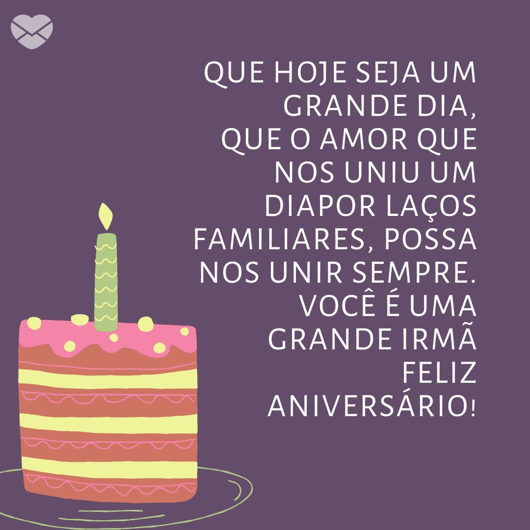 'Que hoje seja um grande dia, que o amor que nos uniu um dia por laços familiares, possa nos unir sempre. Você é uma grande irmã.  Feliz aniversário.' -  Aniversário da Irmã