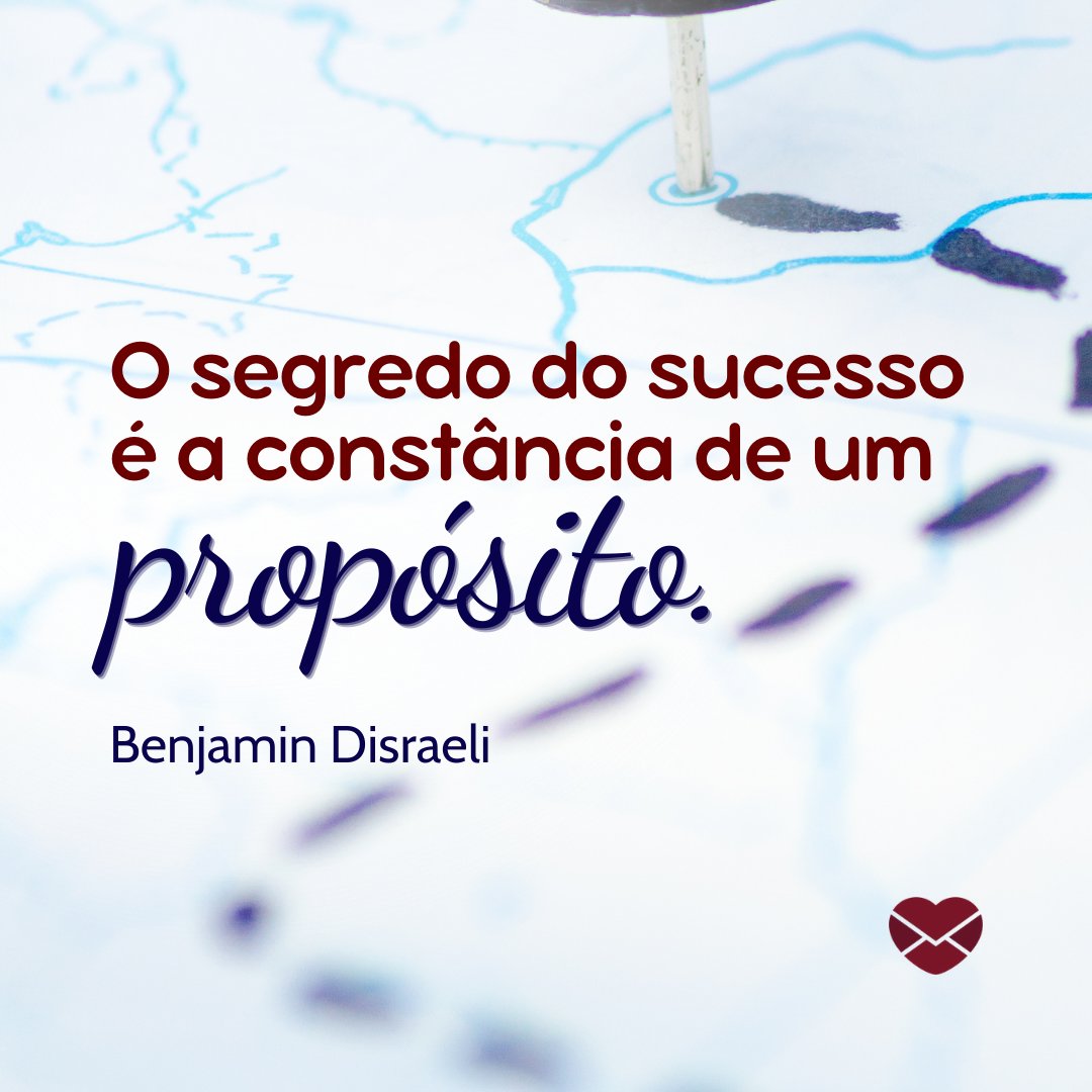 'O segredo do sucesso é a constância de um propósito. Benjamin Disraeli' - Frases de Efeito