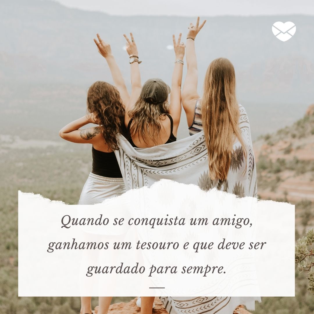 “ Quando se conquista um amigo, ganhamos um tesouro e que deve ser guardado para sempre.“ - Frases de Amizade