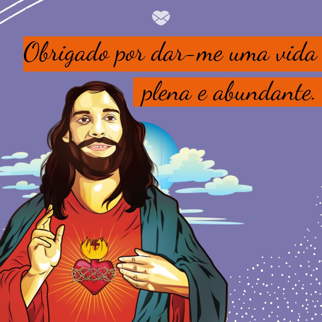 'Obrigado  por dar-me uma vida plena e abundante.' -  Mensagens de Agradecimento a Deus