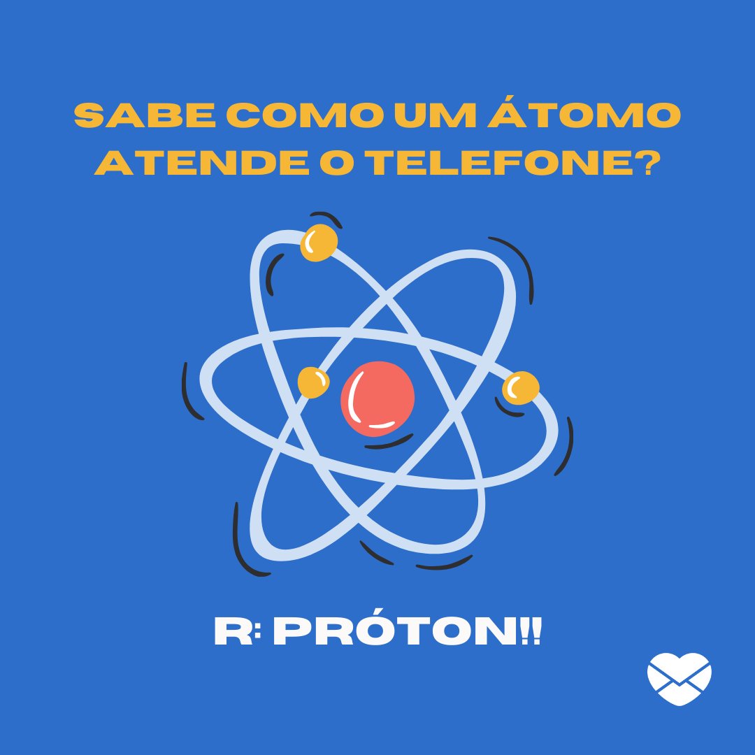 'Sabe como um átomo atende o telefone? R: Próton!!' - Piadas nerds