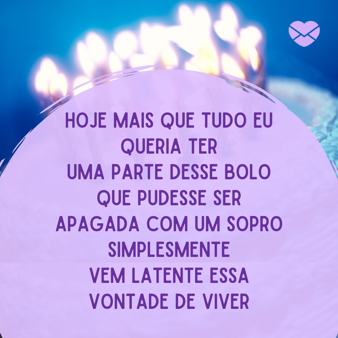 'Hoje mais que tudo eu queria ter uma parte desse bolo que pudesse ser apagada com um sopro simplesmente Vem latente essa vontade de viver' - Músicas de Aniversário