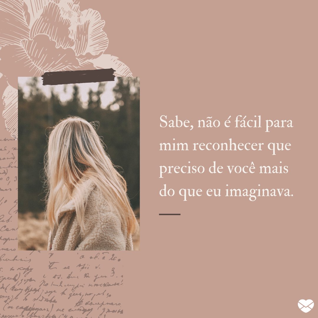 Mensagens Com Amor/Canva 'Sabe, não é fácil para mim reconhecer que preciso de você mais do que eu imaginava.' - Mensagens de Perdão