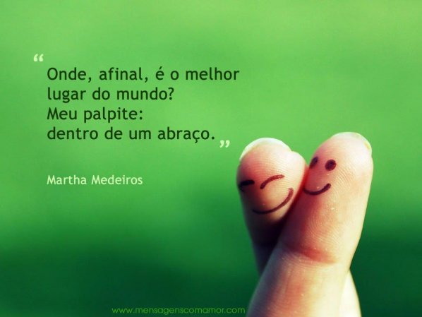 Mensagens Com Amor 'Onde, afinal, é o melhor lugar do mundo? Meu palpite: dentro de um abraço - Martha Medeiros' - Imagens para Refletir