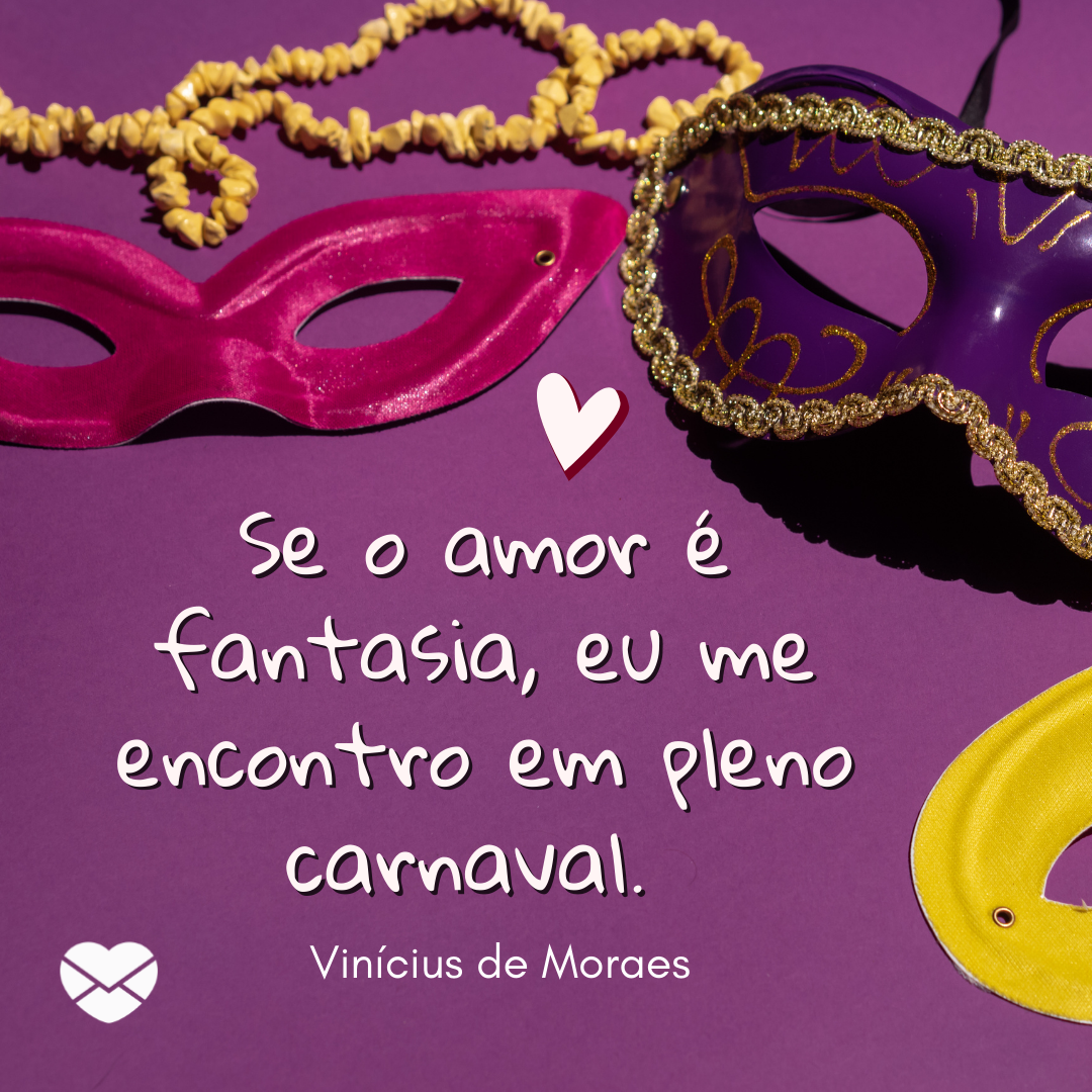'Se o amor é fantasia, eu me encontro em pleno carnaval. Vinícius de Moraes' - Imagens Românticas
