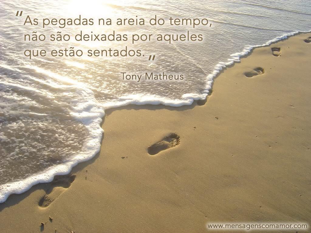 'As pegadas na areia do tempo não são deixadas por aqueles que estão sentados - Tony Matheus' - Imagens para Refletir
