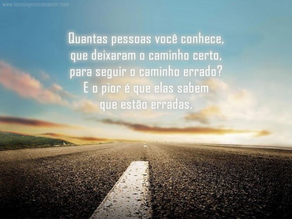 Mensagens Com Amor 'Quantas pessoas você conhece, que deixaram o caminho certo, para seguir o caminho errado? E o pior é que elas sabem que estão erradas' - Imagens para Refletir