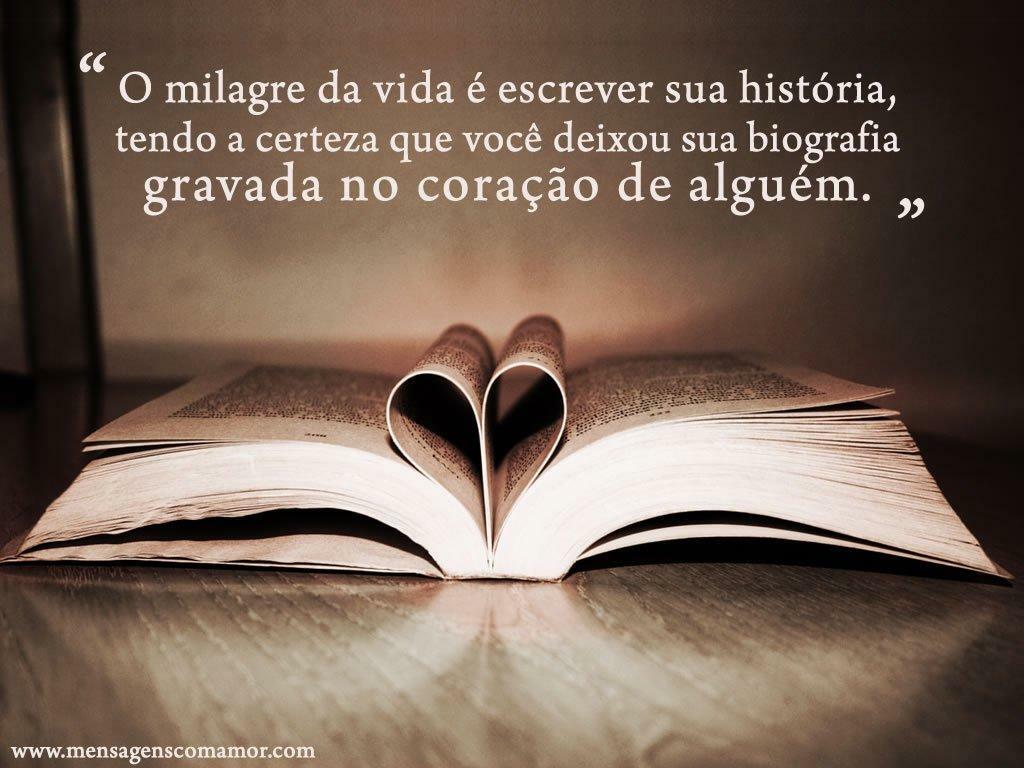 Imagens apaixonantes que v£o fisgar seu cora§£o O milagre da vida é escrever é escrever sua hist³ria tendo a certeza que vocª deixou sua biografia gravada no cora§£o de alguém
