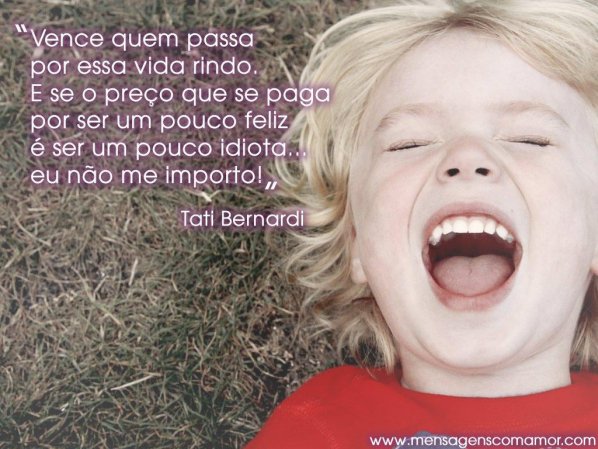 Mensagens com Amor 'Vence quem passa por essa vida rindo. E se o preço que se paga por ser um pouco feliz é ser um pouco idiota... eu não me importo!' - Imagens Pensativas