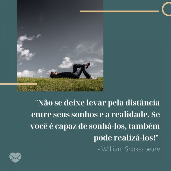 Mensagens Com Amor/Canva 'Não se deixe levar pela distância entre seus sonhos e a realidade. Se você é capaz de sonhá-los, também pode realizá-los - William Shakespeare' - Imagens Para Pensar