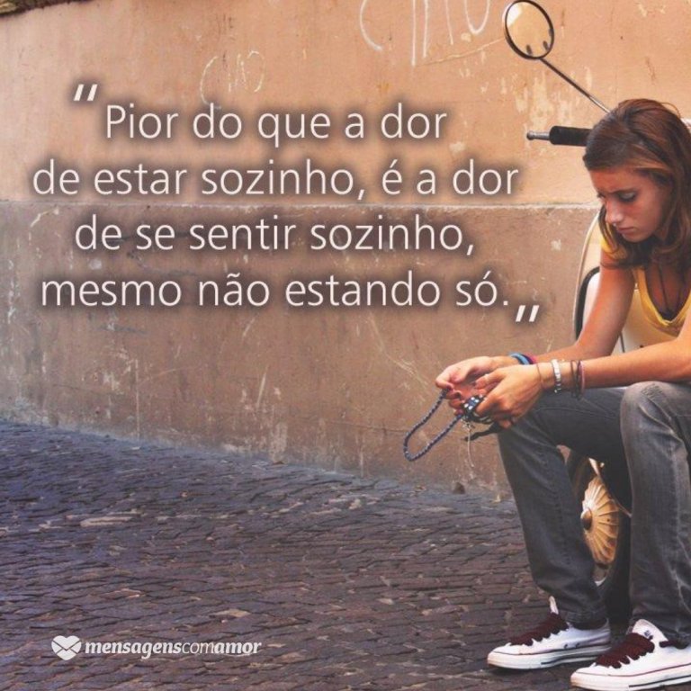 Imagens para Pensar e Refletir sobre a vida Pior do que a dor de estar sozinho é a dor de se sentir sozinho mesmo n£o estando s³