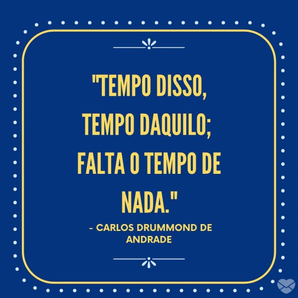 Mensagens Com Amor/Canva 'Tempo disso, tempo daquilo; falta o tempo de nada. - Carlos Drummond de Andrade' - Imagens Para Pensar
