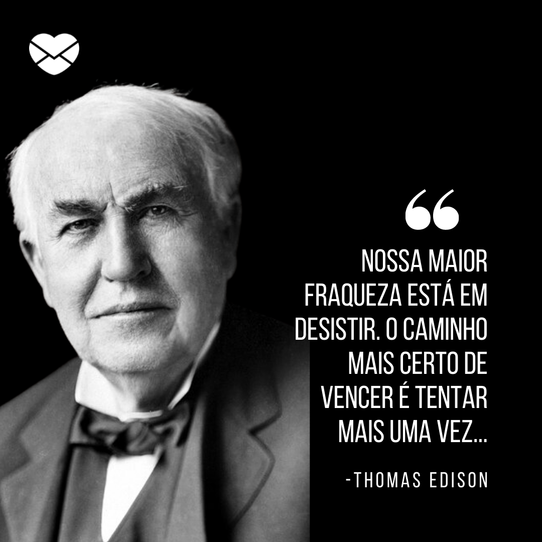 ''Nossa maior fraqueza está em desistir. O caminho mais certo de vencer é tentar mais uma vez...' -Thomas Edison'  - Frases de Thomas Edison