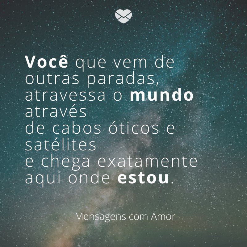 Mensagens com amor 'Você que vem de outras paradas, atravessa o mundo através de cabos óticos e satélites e chega exatamente aqui onde estou,'- Mensagens para o Dia da Amizade