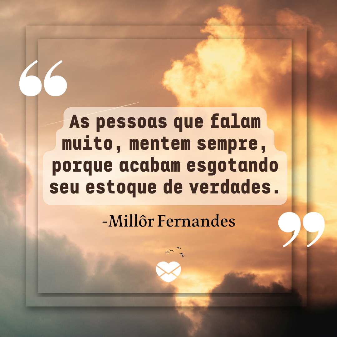 'As pessoas que falam muito, mentem sempre, porque acabam esgotando seu estoque de verdades.  -Millôr Fernandes'-  Frases Marcantes