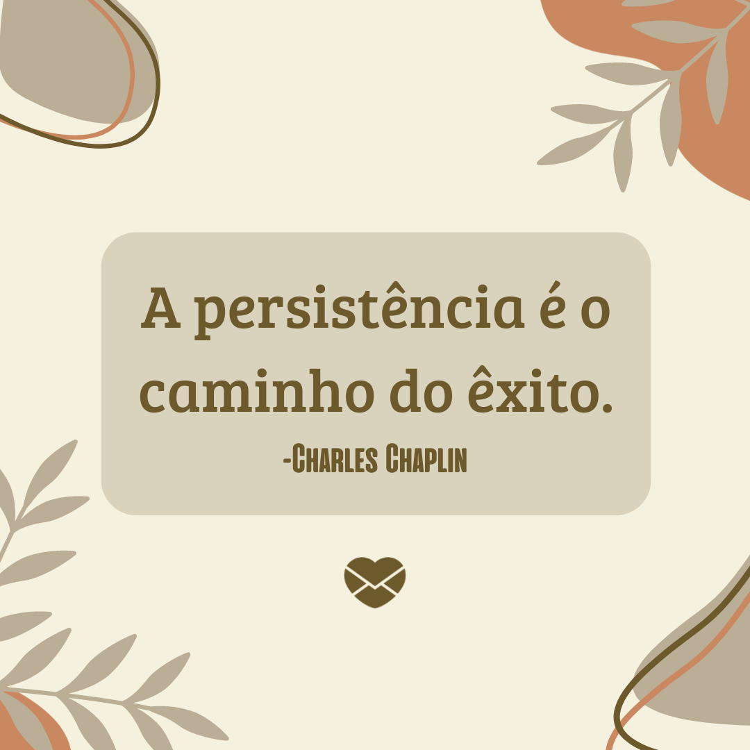 'A persistência é o caminho do êxito.  -Charles Chaplin'-  Frases Marcantes