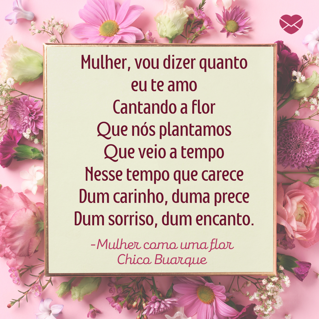 yuliia chyzhevska/ canva/ mensagens com amor 'Mulher, vou dizer quanto eu te amo Cantando a flor Que nós plantamos Que veio a tempo Nesse tempo que carece Dum carinho, duma prece Dum sorriso, dum encanto. -Mulher como uma flor Chico Buarque'-Músicas para Mulheres