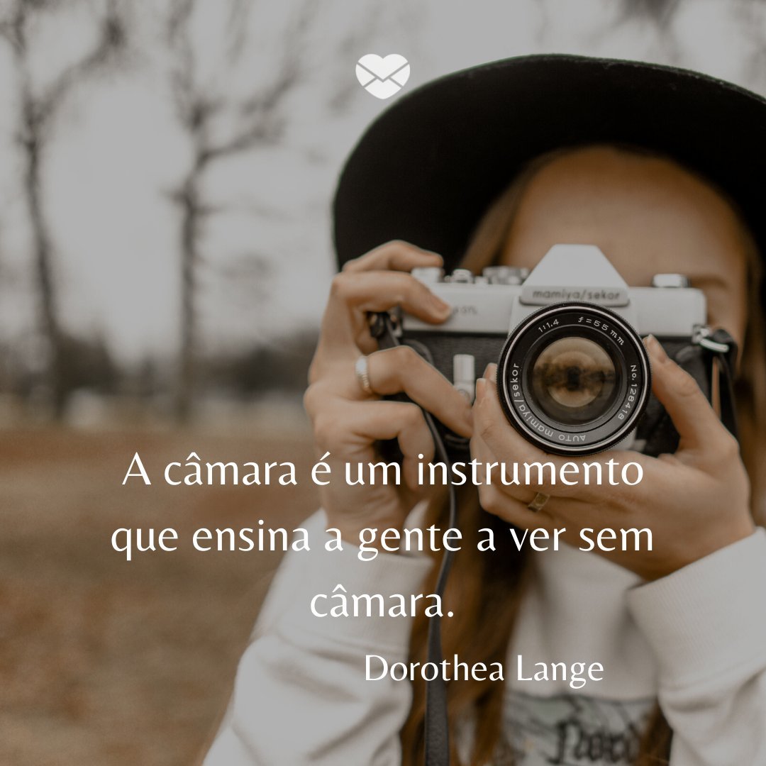 'A câmara é um instrumento que ensina a gente a ver sem câmara.  Dorothea Lange' - Frases de Fotografia